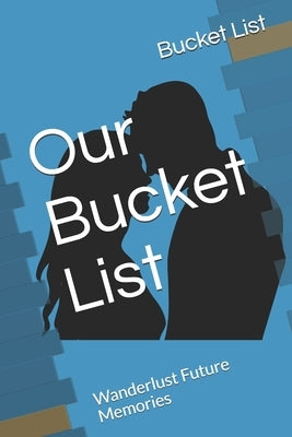 Our Bucket List: Wanderlust Future Memories by List, Bucket