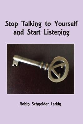 Stop Talking to Yourself and Start Listening by Larkin, Robin Schneider