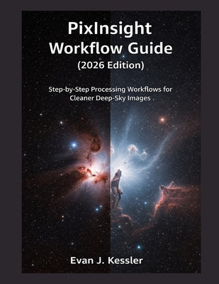Pixinsight Workflow Guide (2026 Edition): Step by Step Processing Workflows for Cleaner Deep Sky Images by Kessler, Evan J.
