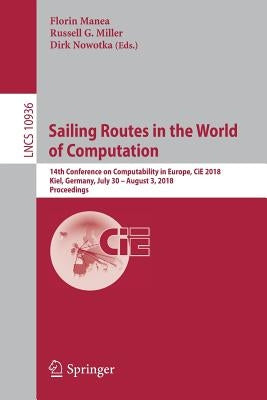 Sailing Routes in the World of Computation: 14th Conference on Computability in Europe, Cie 2018, Kiel, Germany, July 30 - August 3, 2018, Proceedings by Manea, Florin