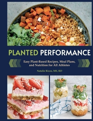 Planted Performance (Plant Based Athlete, Vegetarian Cookbook, Vegan Cookbook): Easy Plant-Based Recipes, Meal Plans, and Nutrition for All Athletes by Rizzo, Natalie