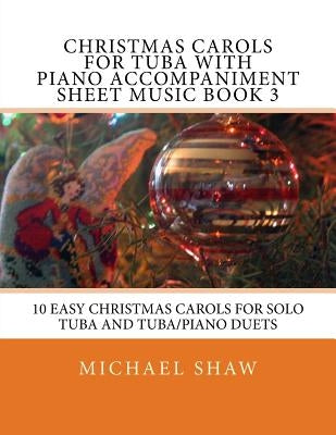 Christmas Carols For Tuba With Piano Accompaniment Sheet Music Book 3: 10 Easy Christmas Carols For Solo Tuba And Tuba/Piano Duets by Shaw, Michael