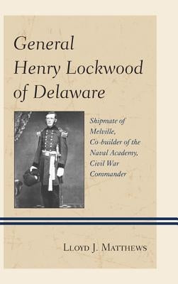 General Henry Lockwood of Delaware: Shipmate of Melville, Co-builder of the Naval Academy, Civil War Commander by Matthews, Lloyd J.