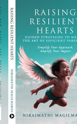 Raising Resilient Hearts: Guided Strategies to Master the Art of Efficient Parenting by Niraimathi Magilmaran