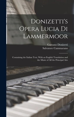Donizetti's Opera Lucia di Lammermoor: Containing the Italian Text, With an English Translation and the Music of all the Principal Airs by Donizetti, Gaetano