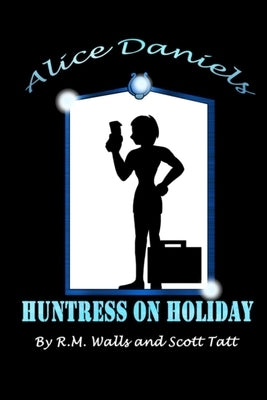 Alice Daniels: Huntress On Holiday by Tatt, Scott M.