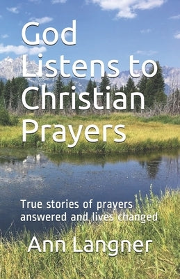 God Listens to Christian Prayers: True stories of prayers answered and lives changed by Langner, Ann