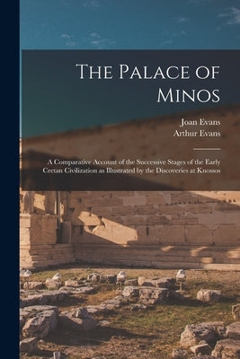 The Palace of Minos: A Comparative Account of the Successive Stages of the Early Cretan Civilization as Illustrated by the Discoveries at K by Evans, Arthur