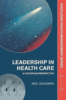 Leadership in Health Care: A European Perspective by Goodwin, Neil