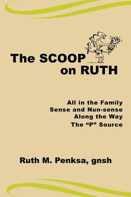 The Scoop on Ruth: All in the Family, Sense and Nun-sense, Along the Way, The "P" Source by Penksa, Gnsh Ruth M.