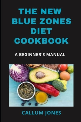 The New Blue Zones Diet CookBook: A Beginner's Manual by Jones, Callum