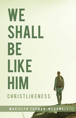 We Shall Be Like Him: Christlikeness by Todman-McDowall, Marielyn