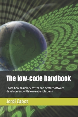 The low-code handbook: Learn how to unlock faster and better software development with low-code solutions by Cabot, Jordi