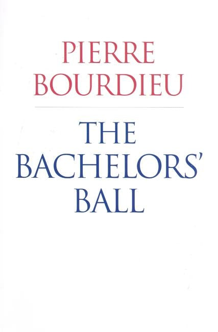 The Bachelors' Ball: The Crisis of Peasant Society in Béarn by Bourdieu, Pierre