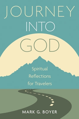 Journey Into God: Spiritual Reflections for Travelers by Boyer, Mark G.