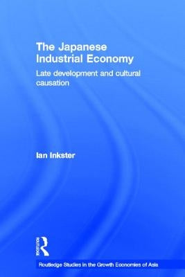 The Japanese Industrial Economy: Late Development and Cultural Causation by Inkster, Ian