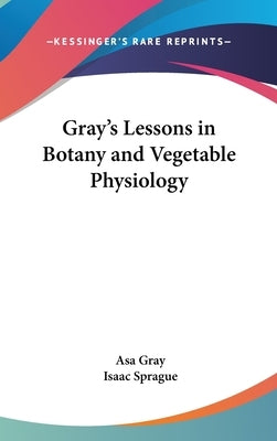 Gray's Lessons in Botany and Vegetable Physiology by Gray, Asa