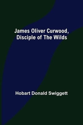 James Oliver Curwood, Disciple of the Wilds by Donald Swiggett, Hobart
