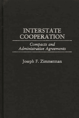 Interstate Cooperation: Compacts and Administrative Agreements by Zimmerman, Joseph