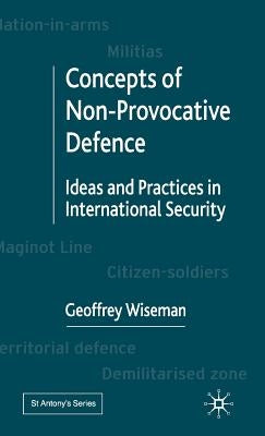 Concepts of Non-Provocative Defence: Ideas and Practices in International Security by Wiseman, G.