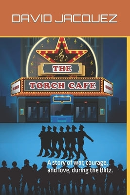 The Torch Cafe: A story of war, courage, and love, during the Blitz. by Jacquez, David Michael