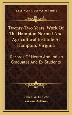 Twenty-Two Years' Work of the Hampton Normal and Agricultural Institute at Hampton, Virginia: Records of Negro and Indian Graduates and Ex-Students by Various