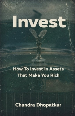 Invest: How To Invest In Assets That Make You Rich by Dhopatkar, Chandra