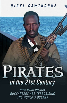 Pirates of the 21st Century - How Modern-Day Buccaneers are Terrorising the World's Oceans by Cawthorne, Nigel