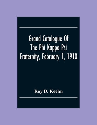 Grand Catalogue Of The Phi Kappa Psi Fraternity, February 1, 1910 by D. Keehn, Roy