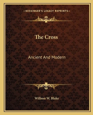 The Cross: Ancient and Modern by Blake, Willson W.