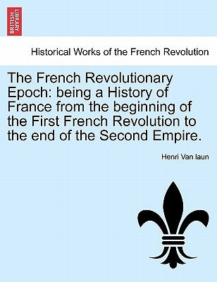 The French Revolutionary Epoch: being a History of France from the beginning of the First French Revolution to the end of the Second Empire. Vol. I by Van Laun, Henri