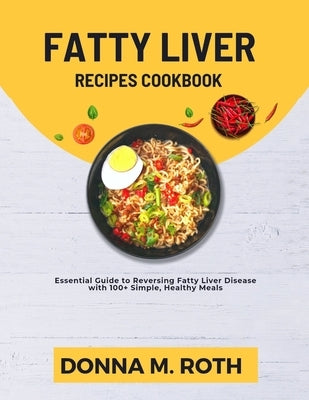 Fatty Liver Recipes Cookbook: Essential Guide to Reversing Fatty Liver Disease with100+ Simple, Healthy Meals. by M. Roth, Donna