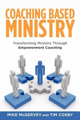 Coaching Based Ministry: Transforming Ministry Through Empowerment Coaching by Cosby, Tim