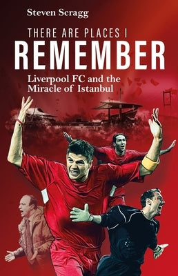 There Are Places I Remember: Liverpool FC and the Miracle of Istanbul by Scragg, Steven