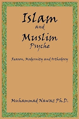 Islam and Muslim Psyche: Reason, Modernity and Orthodoxy by Nawaz, Muhammad