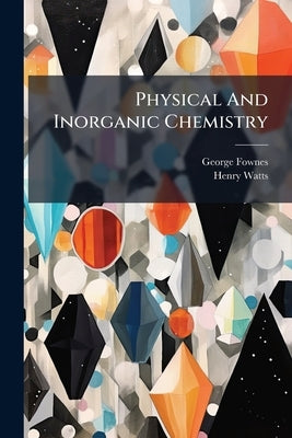 Physical And Inorganic Chemistry by Fownes, George