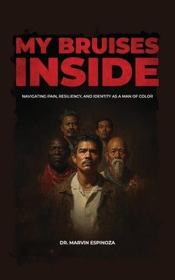 My Bruises Inside, Navigating Pain, Resiliency, and Identity as a Man of Color by Espinoza, Marvin
