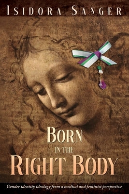 Born in the Right Body: Gender identity ideology from a medical and feminist perspective by Sanger, Isidora