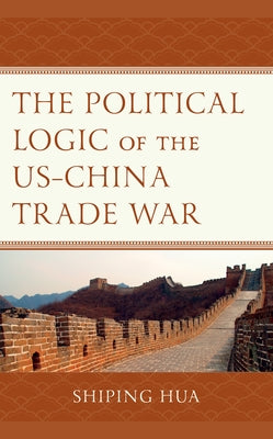 The Political Logic of the US-China Trade War by Hua, Shiping
