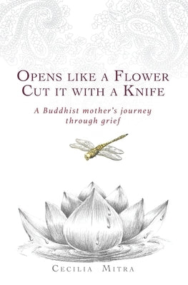 Opens Like a Flower, Cut It with a Knife: A Buddhist Mother's Journey Through Grief by Brahm, Ajahn
