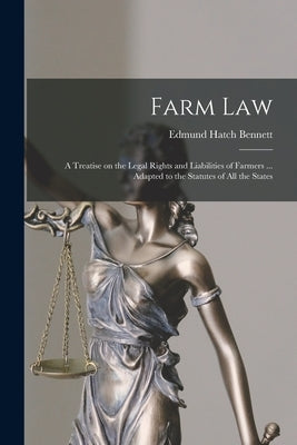Farm Law: a Treatise on the Legal Rights and Liabilities of Farmers ... Adapted to the Statutes of All the States by Bennett, Edmund Hatch 1824-1898