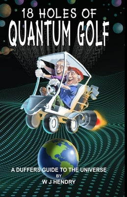 18 Holes of Quantum Golf: A Duffers guide to The Universe by Hendry, W. J.