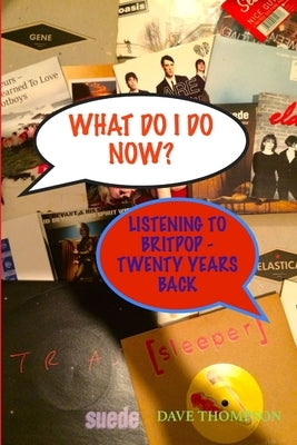 What Do I Do Now? Listening to Britpop - 20 Years Back by Thompson, Dave