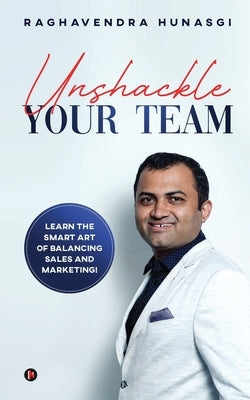 Unshackle Your Team: Learn the Smart Art of Balancing Sales and Marketing! by Raghavendra Hunasgi