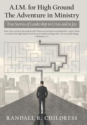 A.I.M. for High Ground: the Adventure in Ministry: True Stories of Leadership in Crisis and in Joy by Childress, Randall R.