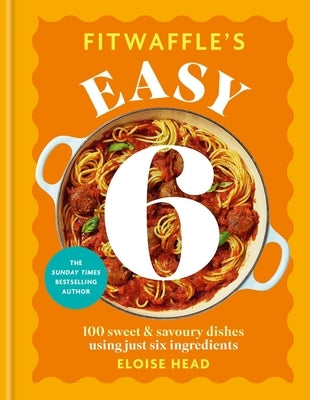Fitwaffle's Easy 6: 100 Sweet and Savoury Dishes Using Just Six Ingredients by Head, Eloise
