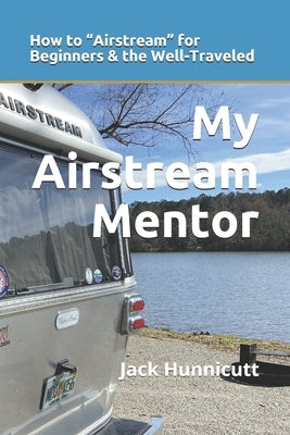 My Airstream Mentor: How to Airstream for Beginners & the Well-Traveled by Hunnicutt, Jack