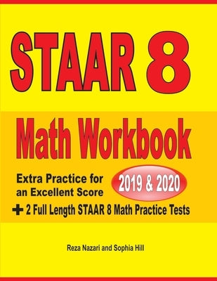 STAAR Grade 8 Math Workbook 2019 & 2020: Extra Practice for an Excellent Score + 2 Full Length STAAR GRADE 8 Math Practice Tests by Nazari, Reza