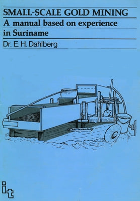 Small-Scale Gold Mining: A Manual for Suriname by Dahlberg, E. H.