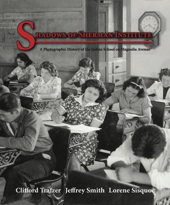 Shadows of Sherman Institute: A Photographic History of the Indian School on Magnolia Avenue by Trafzer, Clifford